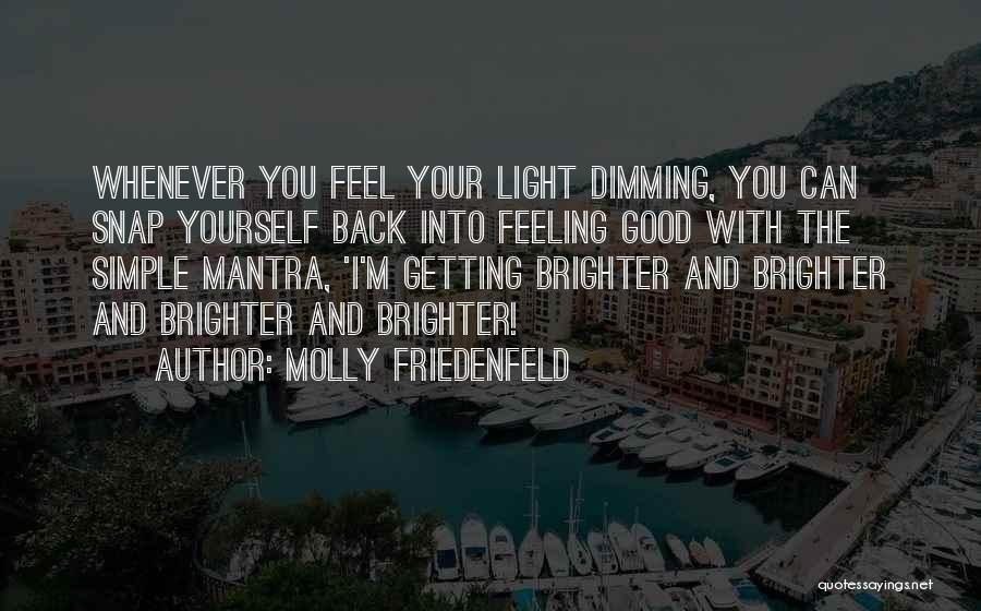 Molly Friedenfeld Quotes: Whenever You Feel Your Light Dimming, You Can Snap Yourself Back Into Feeling Good With The Simple Mantra, 'i'm Getting