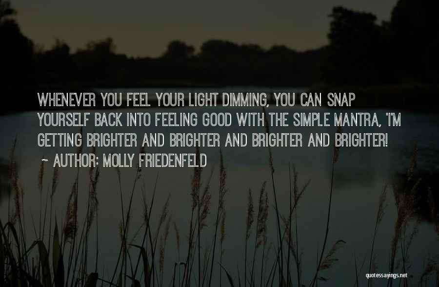 Molly Friedenfeld Quotes: Whenever You Feel Your Light Dimming, You Can Snap Yourself Back Into Feeling Good With The Simple Mantra, 'i'm Getting