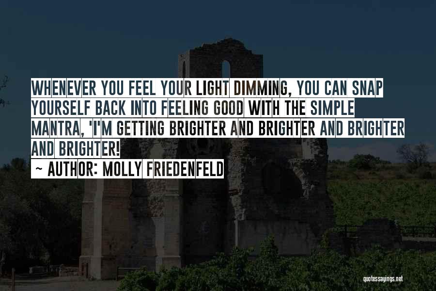 Molly Friedenfeld Quotes: Whenever You Feel Your Light Dimming, You Can Snap Yourself Back Into Feeling Good With The Simple Mantra, 'i'm Getting