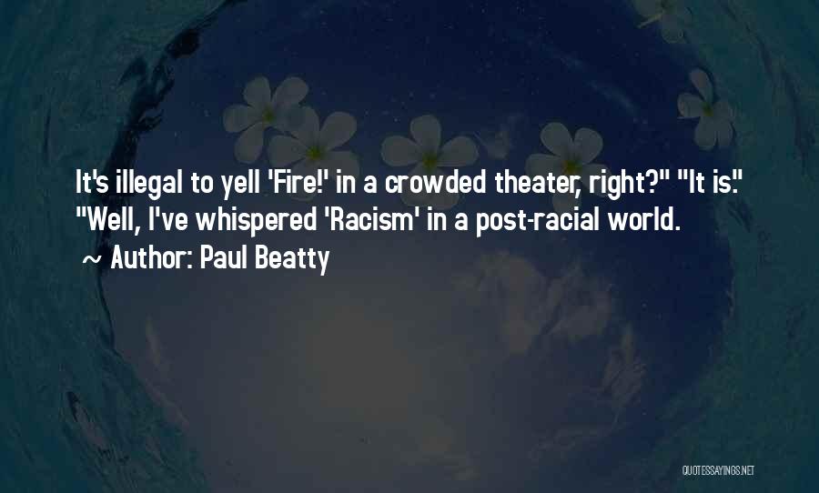 Paul Beatty Quotes: It's Illegal To Yell 'fire!' In A Crowded Theater, Right? It Is. Well, I've Whispered 'racism' In A Post-racial World.