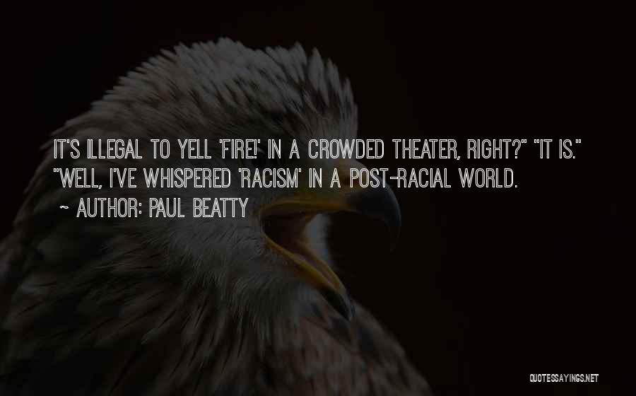 Paul Beatty Quotes: It's Illegal To Yell 'fire!' In A Crowded Theater, Right? It Is. Well, I've Whispered 'racism' In A Post-racial World.