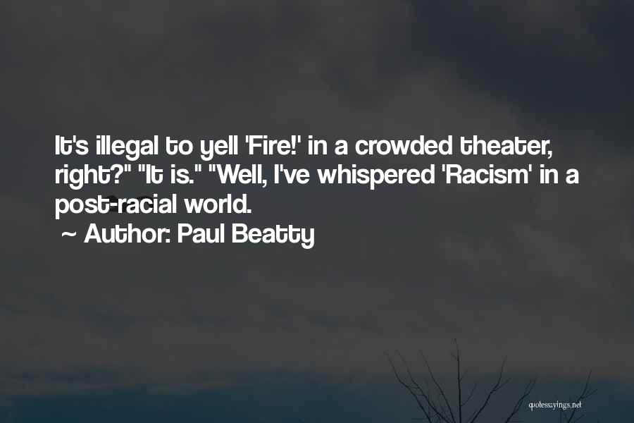 Paul Beatty Quotes: It's Illegal To Yell 'fire!' In A Crowded Theater, Right? It Is. Well, I've Whispered 'racism' In A Post-racial World.