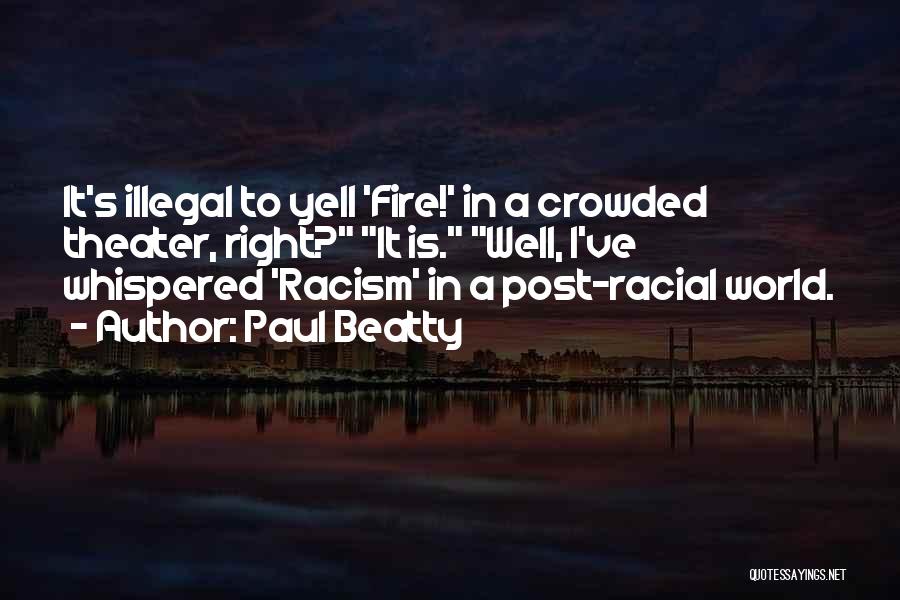 Paul Beatty Quotes: It's Illegal To Yell 'fire!' In A Crowded Theater, Right? It Is. Well, I've Whispered 'racism' In A Post-racial World.