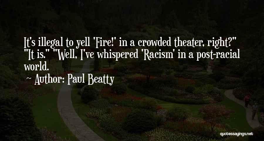 Paul Beatty Quotes: It's Illegal To Yell 'fire!' In A Crowded Theater, Right? It Is. Well, I've Whispered 'racism' In A Post-racial World.