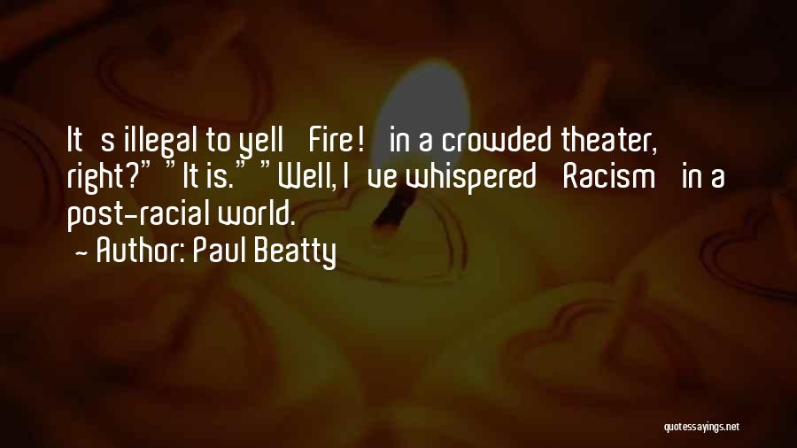 Paul Beatty Quotes: It's Illegal To Yell 'fire!' In A Crowded Theater, Right? It Is. Well, I've Whispered 'racism' In A Post-racial World.