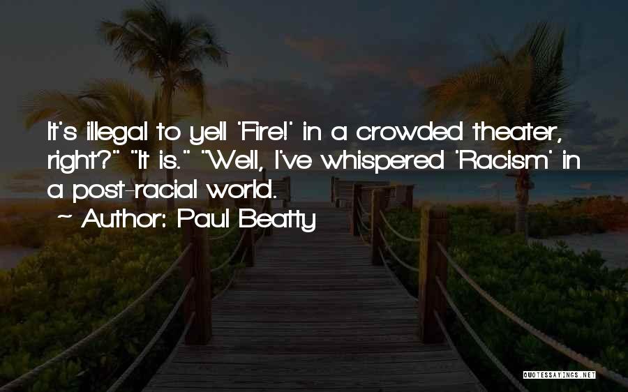 Paul Beatty Quotes: It's Illegal To Yell 'fire!' In A Crowded Theater, Right? It Is. Well, I've Whispered 'racism' In A Post-racial World.