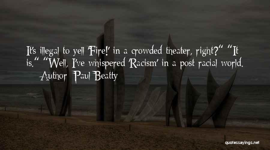 Paul Beatty Quotes: It's Illegal To Yell 'fire!' In A Crowded Theater, Right? It Is. Well, I've Whispered 'racism' In A Post-racial World.