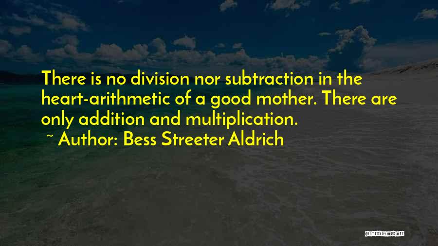 Bess Streeter Aldrich Quotes: There Is No Division Nor Subtraction In The Heart-arithmetic Of A Good Mother. There Are Only Addition And Multiplication.