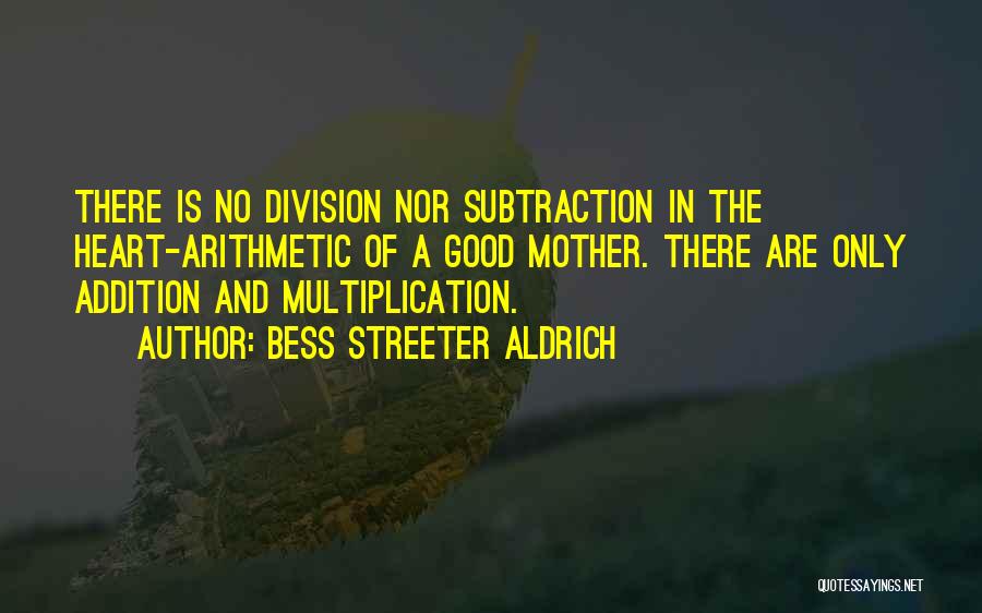 Bess Streeter Aldrich Quotes: There Is No Division Nor Subtraction In The Heart-arithmetic Of A Good Mother. There Are Only Addition And Multiplication.