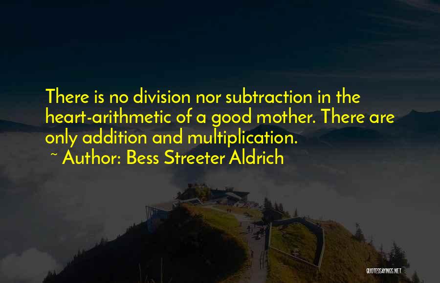 Bess Streeter Aldrich Quotes: There Is No Division Nor Subtraction In The Heart-arithmetic Of A Good Mother. There Are Only Addition And Multiplication.