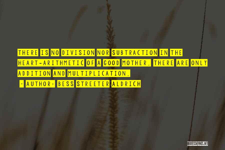 Bess Streeter Aldrich Quotes: There Is No Division Nor Subtraction In The Heart-arithmetic Of A Good Mother. There Are Only Addition And Multiplication.