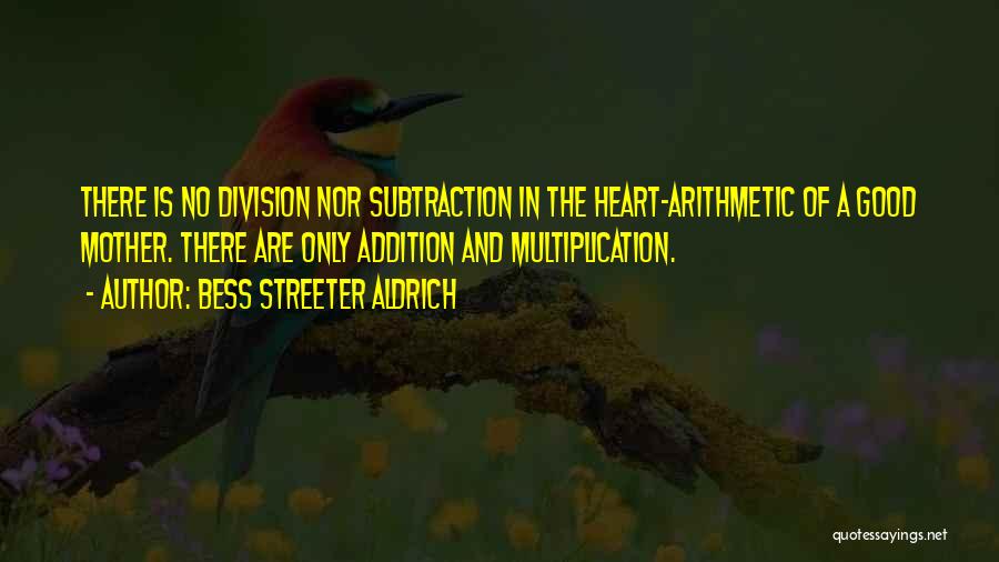 Bess Streeter Aldrich Quotes: There Is No Division Nor Subtraction In The Heart-arithmetic Of A Good Mother. There Are Only Addition And Multiplication.