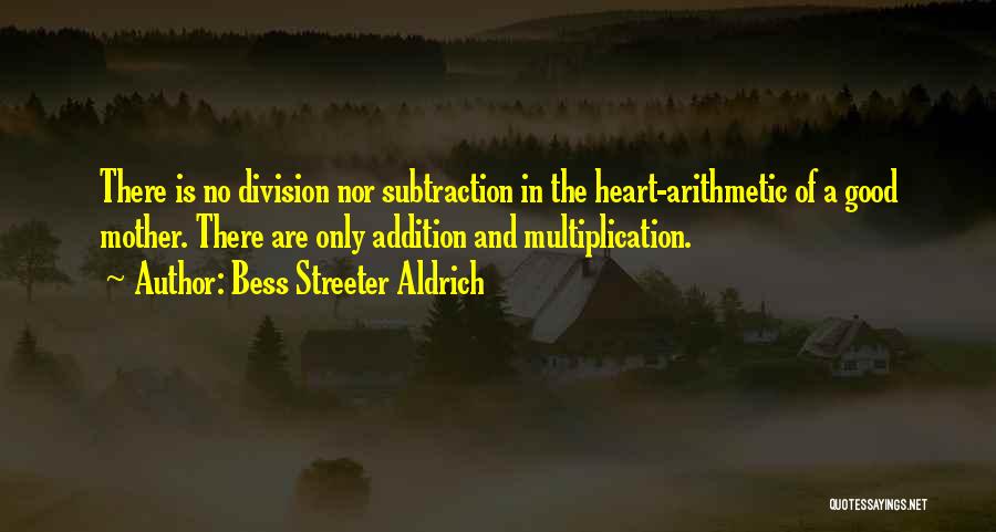 Bess Streeter Aldrich Quotes: There Is No Division Nor Subtraction In The Heart-arithmetic Of A Good Mother. There Are Only Addition And Multiplication.