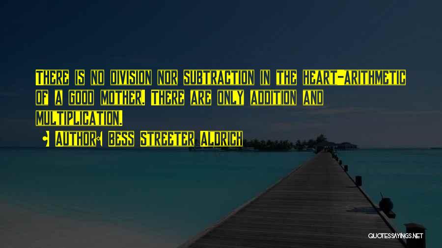 Bess Streeter Aldrich Quotes: There Is No Division Nor Subtraction In The Heart-arithmetic Of A Good Mother. There Are Only Addition And Multiplication.