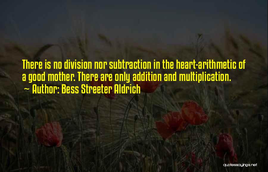 Bess Streeter Aldrich Quotes: There Is No Division Nor Subtraction In The Heart-arithmetic Of A Good Mother. There Are Only Addition And Multiplication.