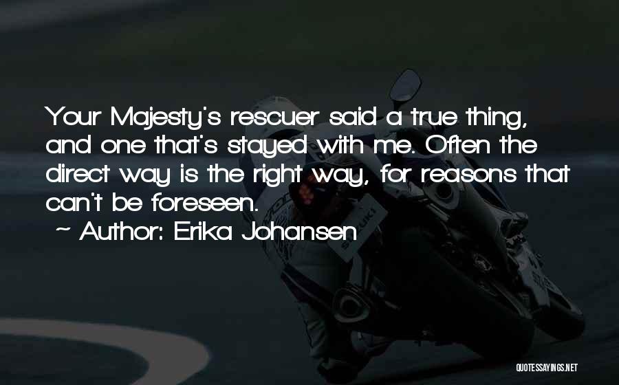 Erika Johansen Quotes: Your Majesty's Rescuer Said A True Thing, And One That's Stayed With Me. Often The Direct Way Is The Right
