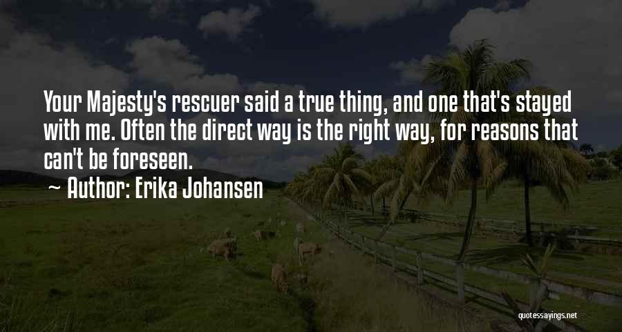 Erika Johansen Quotes: Your Majesty's Rescuer Said A True Thing, And One That's Stayed With Me. Often The Direct Way Is The Right