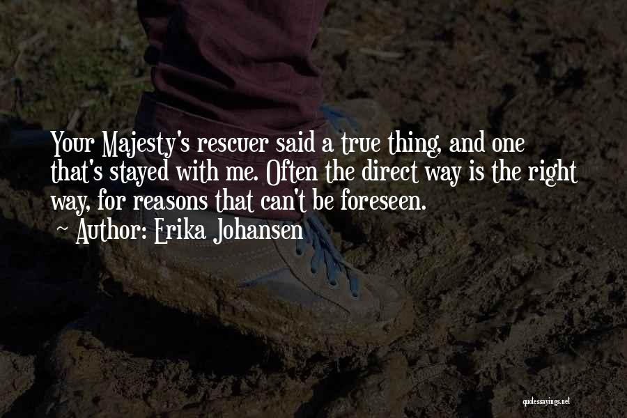 Erika Johansen Quotes: Your Majesty's Rescuer Said A True Thing, And One That's Stayed With Me. Often The Direct Way Is The Right