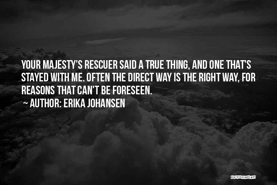Erika Johansen Quotes: Your Majesty's Rescuer Said A True Thing, And One That's Stayed With Me. Often The Direct Way Is The Right