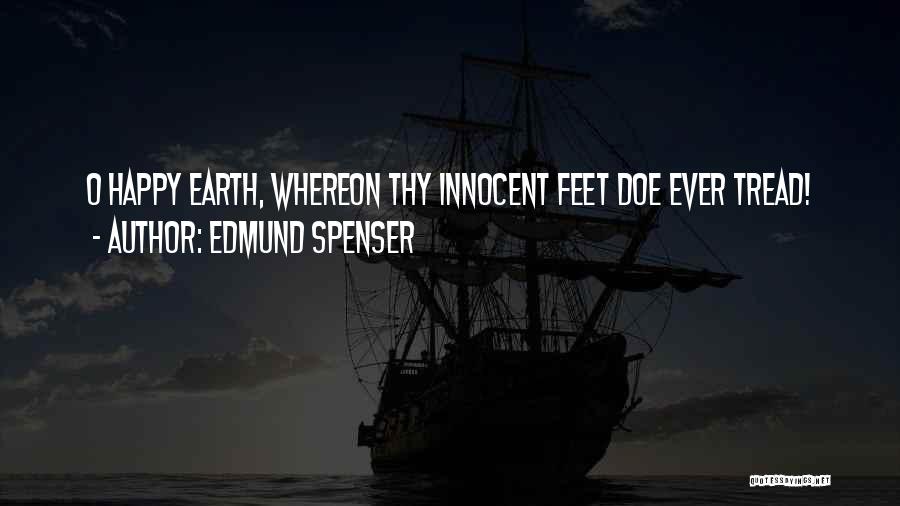 Edmund Spenser Quotes: O Happy Earth, Whereon Thy Innocent Feet Doe Ever Tread!