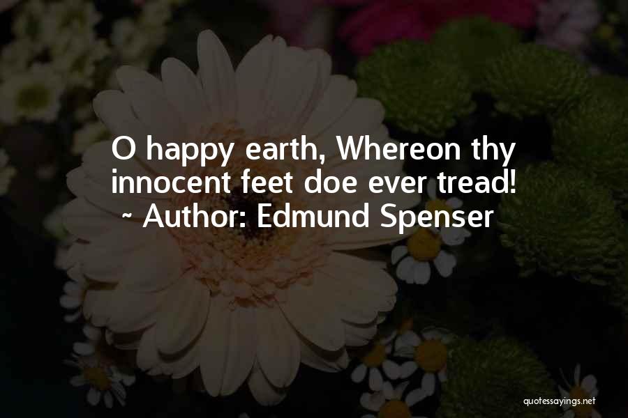 Edmund Spenser Quotes: O Happy Earth, Whereon Thy Innocent Feet Doe Ever Tread!