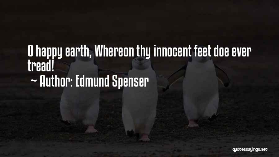 Edmund Spenser Quotes: O Happy Earth, Whereon Thy Innocent Feet Doe Ever Tread!