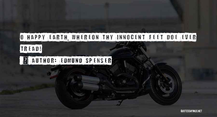 Edmund Spenser Quotes: O Happy Earth, Whereon Thy Innocent Feet Doe Ever Tread!