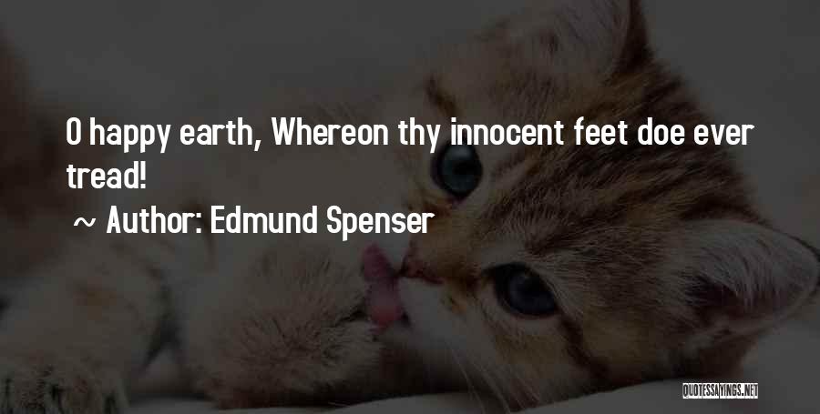 Edmund Spenser Quotes: O Happy Earth, Whereon Thy Innocent Feet Doe Ever Tread!