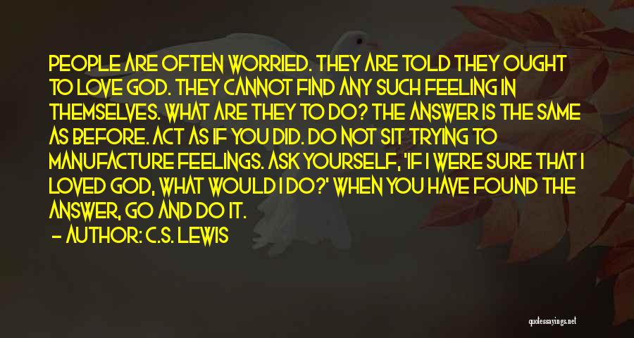 C.S. Lewis Quotes: People Are Often Worried. They Are Told They Ought To Love God. They Cannot Find Any Such Feeling In Themselves.