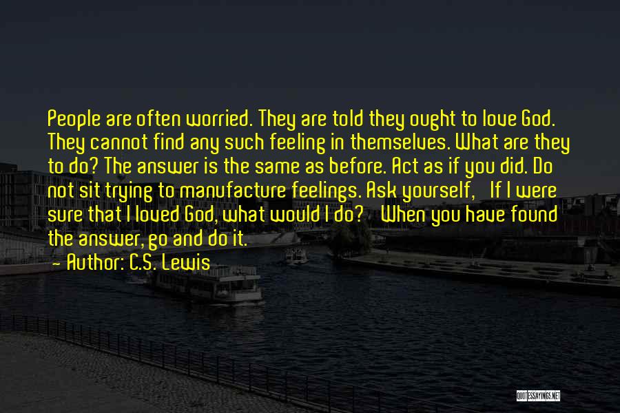 C.S. Lewis Quotes: People Are Often Worried. They Are Told They Ought To Love God. They Cannot Find Any Such Feeling In Themselves.