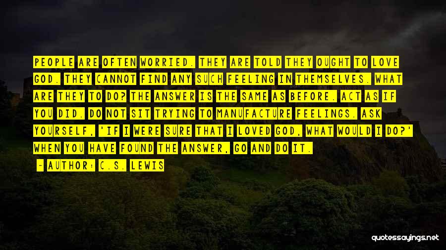 C.S. Lewis Quotes: People Are Often Worried. They Are Told They Ought To Love God. They Cannot Find Any Such Feeling In Themselves.