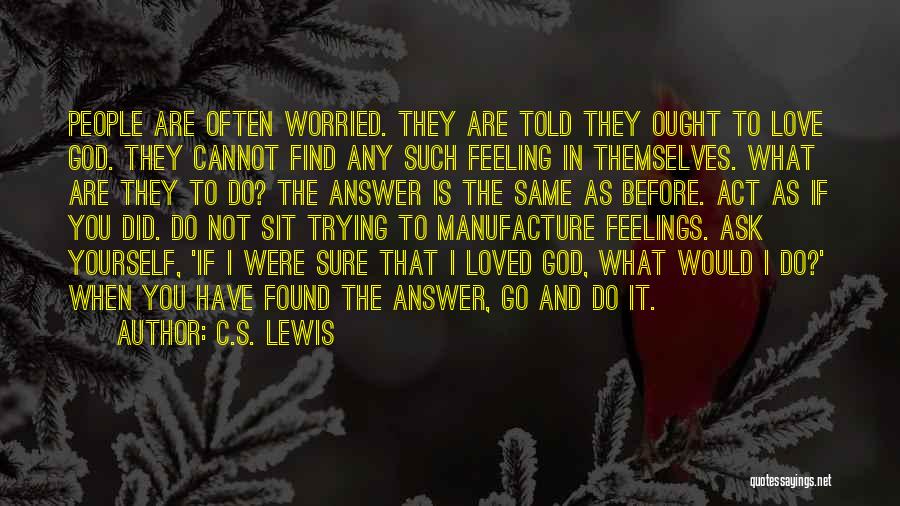 C.S. Lewis Quotes: People Are Often Worried. They Are Told They Ought To Love God. They Cannot Find Any Such Feeling In Themselves.