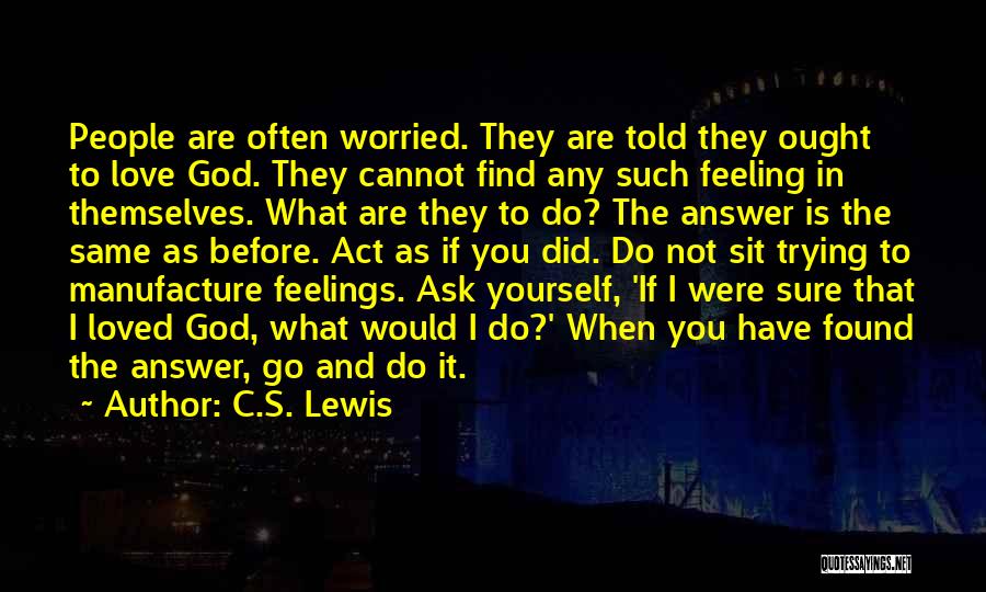 C.S. Lewis Quotes: People Are Often Worried. They Are Told They Ought To Love God. They Cannot Find Any Such Feeling In Themselves.