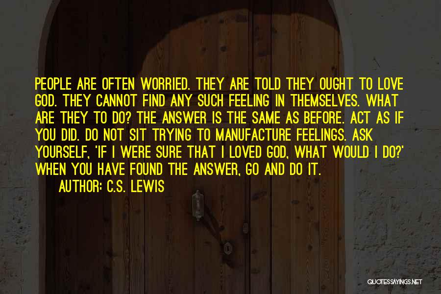 C.S. Lewis Quotes: People Are Often Worried. They Are Told They Ought To Love God. They Cannot Find Any Such Feeling In Themselves.