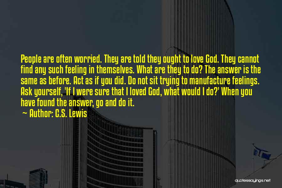 C.S. Lewis Quotes: People Are Often Worried. They Are Told They Ought To Love God. They Cannot Find Any Such Feeling In Themselves.