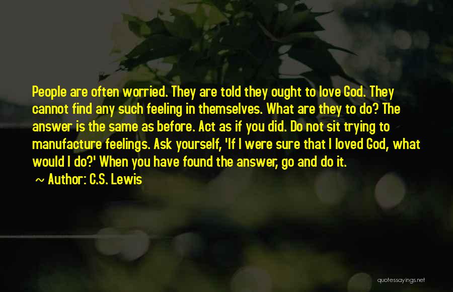 C.S. Lewis Quotes: People Are Often Worried. They Are Told They Ought To Love God. They Cannot Find Any Such Feeling In Themselves.