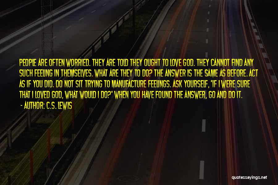 C.S. Lewis Quotes: People Are Often Worried. They Are Told They Ought To Love God. They Cannot Find Any Such Feeling In Themselves.