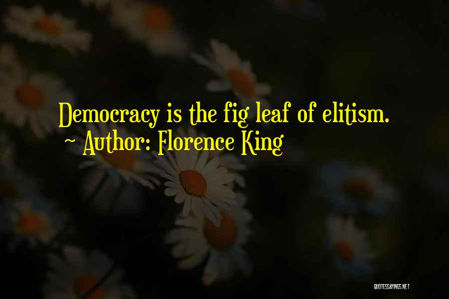 Florence King Quotes: Democracy Is The Fig Leaf Of Elitism.