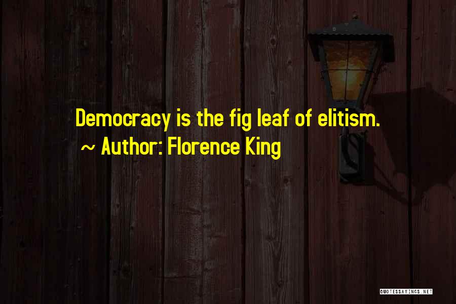 Florence King Quotes: Democracy Is The Fig Leaf Of Elitism.