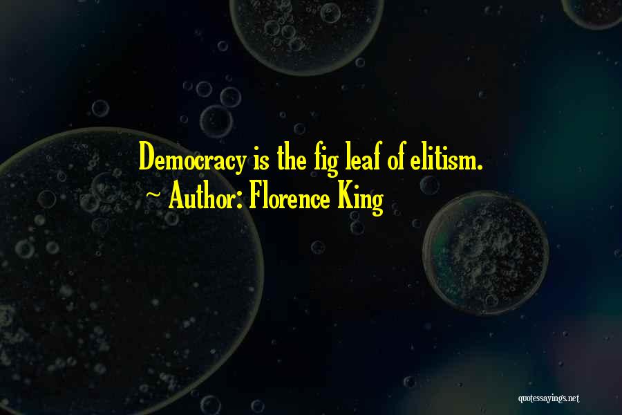 Florence King Quotes: Democracy Is The Fig Leaf Of Elitism.