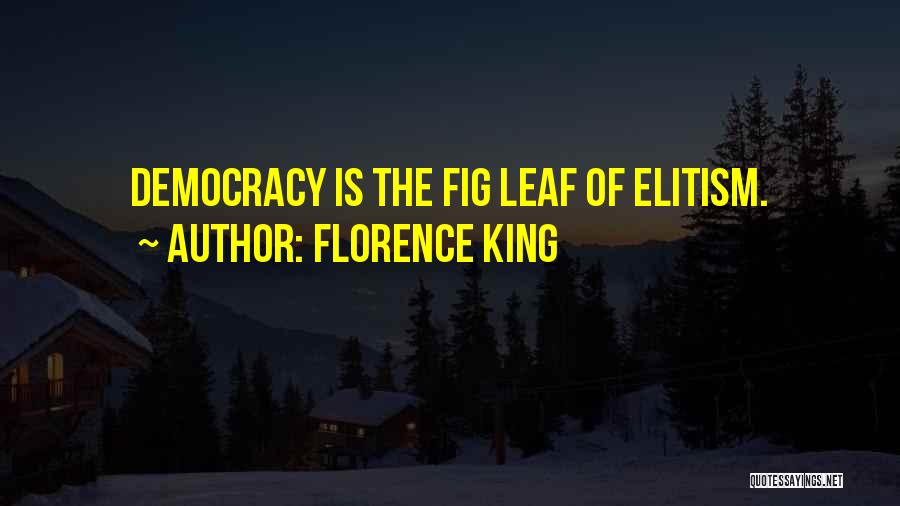 Florence King Quotes: Democracy Is The Fig Leaf Of Elitism.