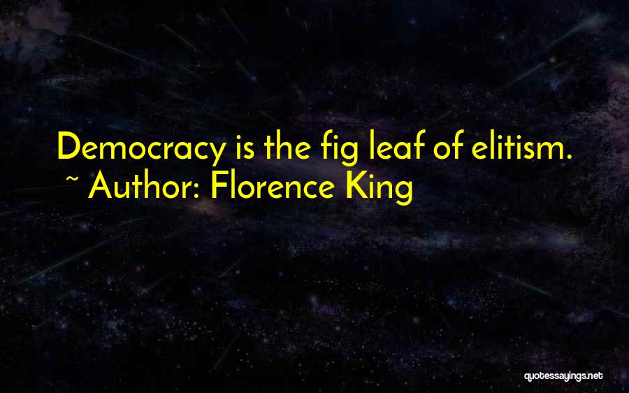 Florence King Quotes: Democracy Is The Fig Leaf Of Elitism.