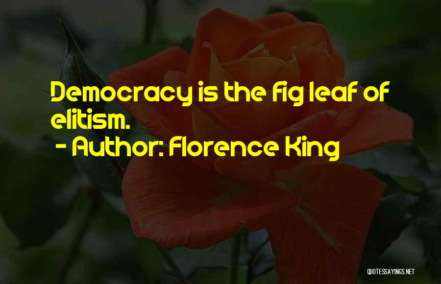 Florence King Quotes: Democracy Is The Fig Leaf Of Elitism.