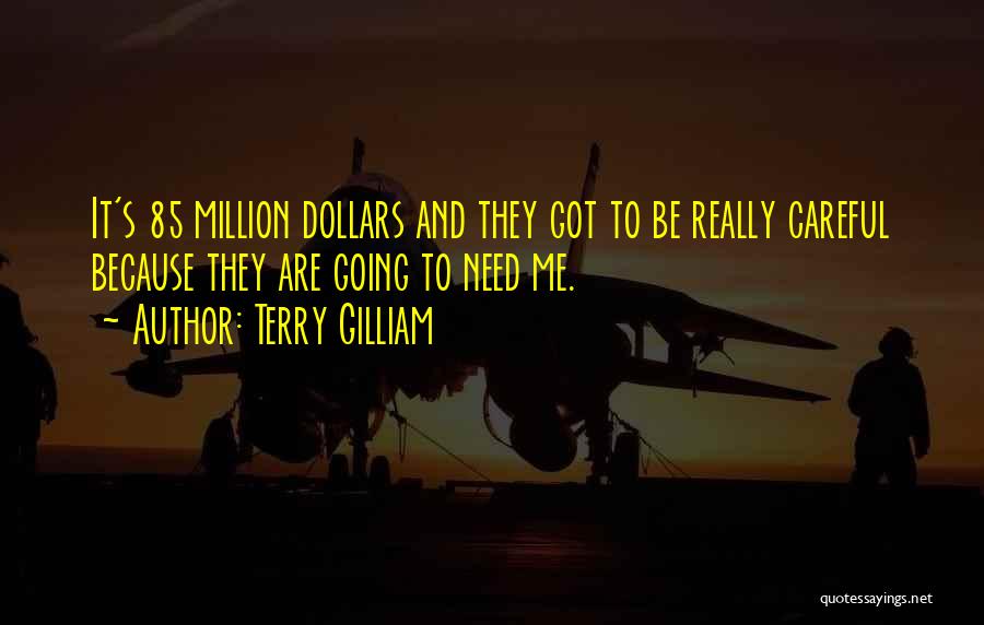 Terry Gilliam Quotes: It's 85 Million Dollars And They Got To Be Really Careful Because They Are Going To Need Me.