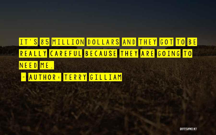 Terry Gilliam Quotes: It's 85 Million Dollars And They Got To Be Really Careful Because They Are Going To Need Me.