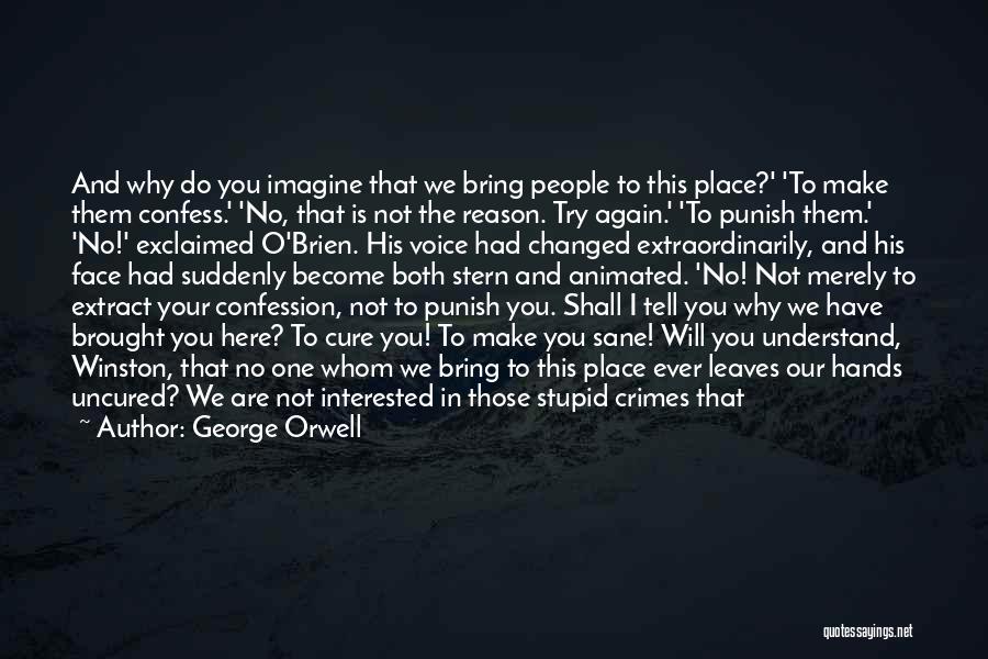 George Orwell Quotes: And Why Do You Imagine That We Bring People To This Place?' 'to Make Them Confess.' 'no, That Is Not