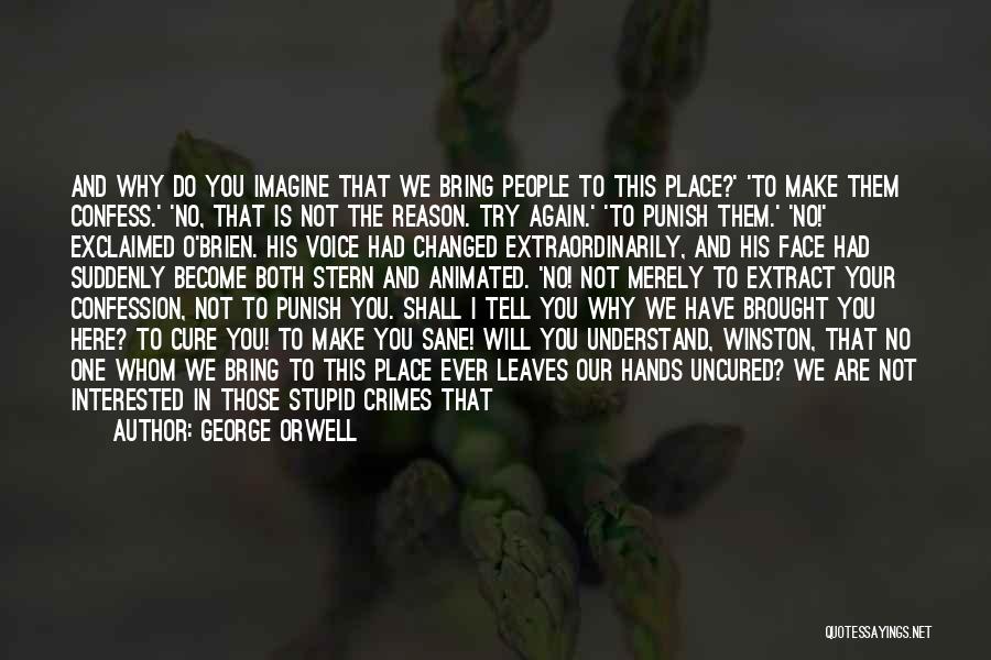George Orwell Quotes: And Why Do You Imagine That We Bring People To This Place?' 'to Make Them Confess.' 'no, That Is Not