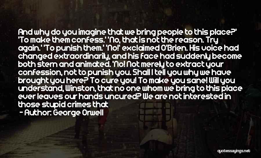 George Orwell Quotes: And Why Do You Imagine That We Bring People To This Place?' 'to Make Them Confess.' 'no, That Is Not