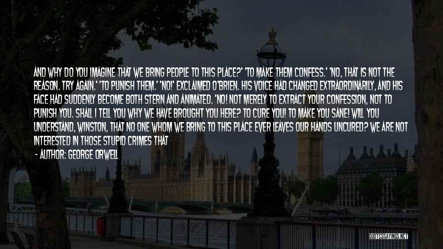 George Orwell Quotes: And Why Do You Imagine That We Bring People To This Place?' 'to Make Them Confess.' 'no, That Is Not