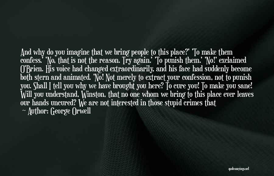 George Orwell Quotes: And Why Do You Imagine That We Bring People To This Place?' 'to Make Them Confess.' 'no, That Is Not